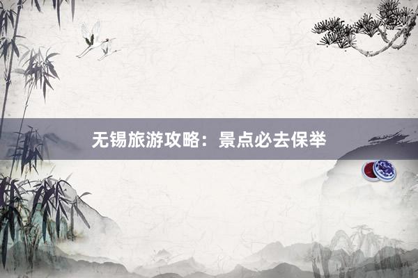 无锡旅游攻略：景点必去保举