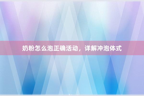 奶粉怎么泡正确活动，详解冲泡体式