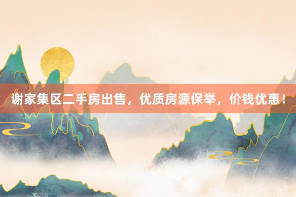 谢家集区二手房出售，优质房源保举，价钱优惠！