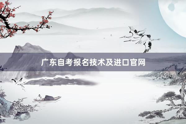 广东自考报名技术及进口官网