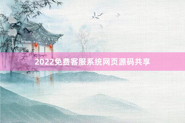 2022免费客服系统网页源码共享