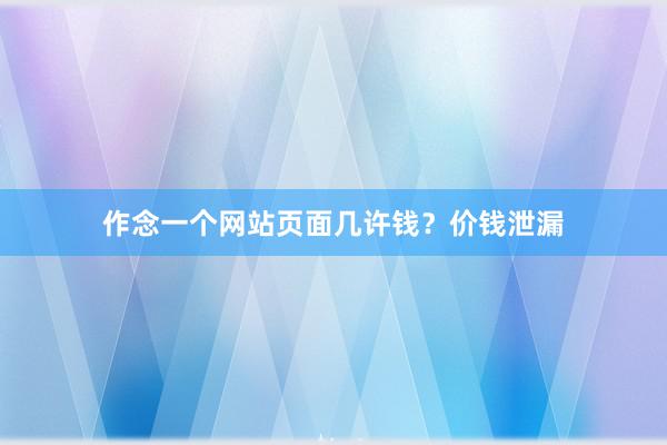 作念一个网站页面几许钱？价钱泄漏