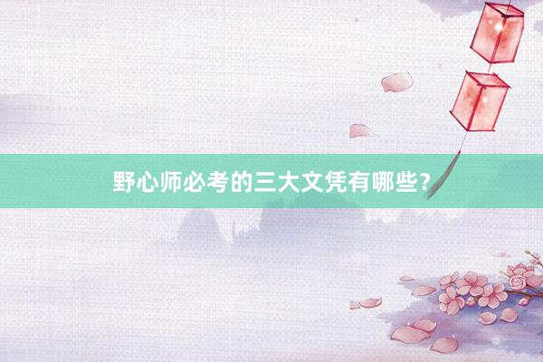 野心师必考的三大文凭有哪些？
